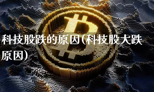 科技股跌的原因(科技股大跌原因)_https://www.cangshenghg.com_北交所_第1张