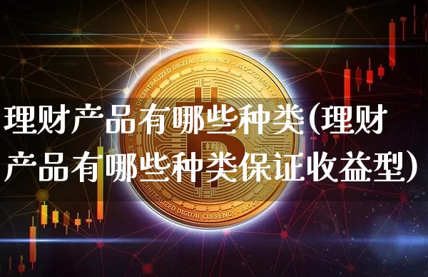 理财产品有哪些种类(理财产品有哪些种类保证收益型)_https://www.cangshenghg.com_科创板_第1张