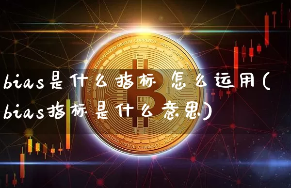 bias是什么指标 怎么运用(bias指标是什么意思)_https://www.cangshenghg.com_创业板_第1张