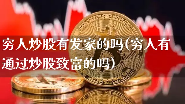 穷人炒股有发家的吗(穷人有通过炒股致富的吗)_https://www.cangshenghg.com_A股_第1张