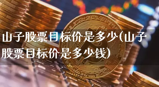 山子股票目标价是多少(山子股票目标价是多少钱)_https://www.cangshenghg.com_财经新闻_第1张