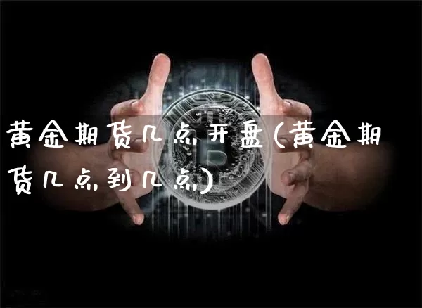 黄金期货几点开盘(黄金期货几点到几点)_https://www.cangshenghg.com_财经新闻_第1张