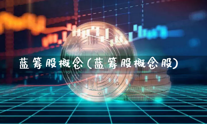 蓝筹股概念(蓝筹股概念股)_https://www.cangshenghg.com_创业板_第1张