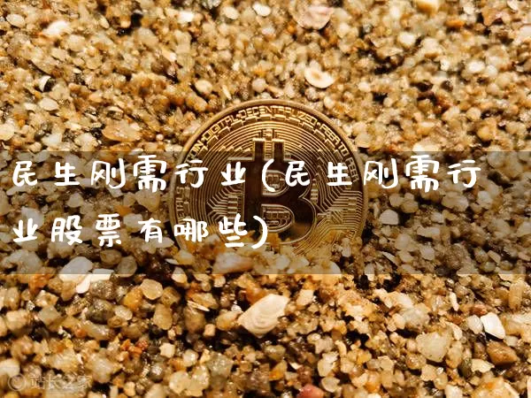 民生刚需行业(民生刚需行业股票有哪些)_https://www.cangshenghg.com_创业板_第1张