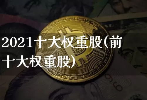 2021十大权重股(前十大权重股)_https://www.cangshenghg.com_A股_第1张
