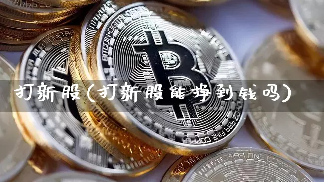 打新股(打新股能挣到钱吗)_https://www.cangshenghg.com_A股_第1张