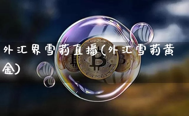 外汇界雪莉直播(外汇雪莉黄金)_https://www.cangshenghg.com_财经新闻_第1张