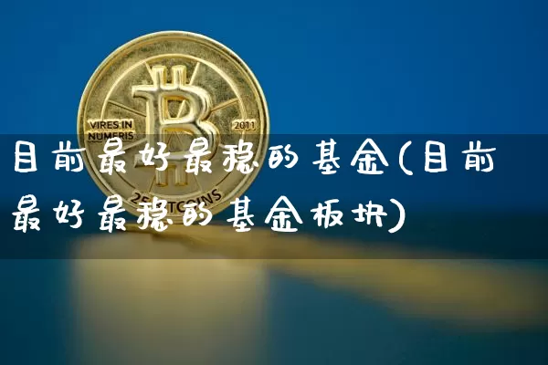 目前最好最稳的基金(目前最好最稳的基金板块)_https://www.cangshenghg.com_创业板_第1张