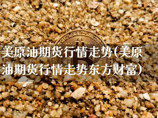 美原油期货行情走势(美原油期货行情走势东方财富)_https://www.cangshenghg.com_创业板_第1张