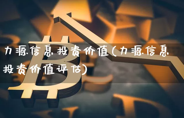 力源信息投资价值(力源信息投资价值评估)_https://www.cangshenghg.com_北交所_第1张