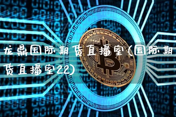 龙鼎国际期货直播室(国际期货直播室22)_https://www.cangshenghg.com_A股_第1张