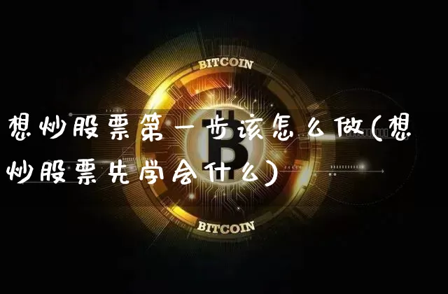 想炒股票第一步该怎么做(想炒股票先学会什么)_https://www.cangshenghg.com_科创板_第1张