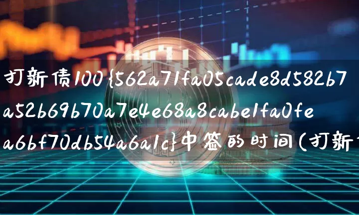 打新债100%中签的时间(打新债100%中签技巧)_https://www.cangshenghg.com_财经新闻_第1张