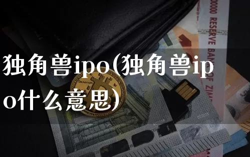 独角兽ipo(独角兽ipo什么意思)_https://www.cangshenghg.com_财经新闻_第1张
