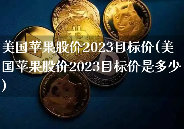 美国苹果股价2023目标价(美国苹果股价2023目标价是多少)_https://www.cangshenghg.com_创业板_第1张
