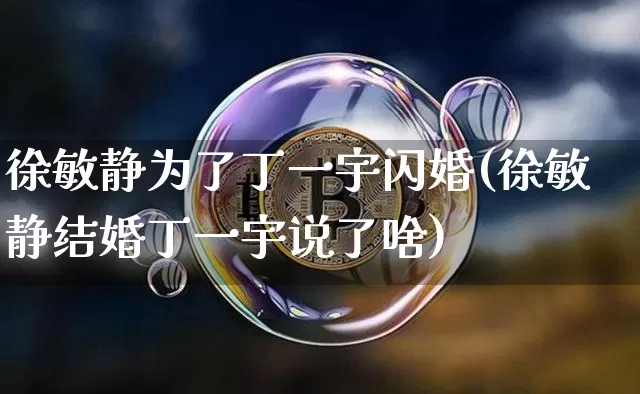徐敏静为了丁一宇闪婚(徐敏静结婚丁一宇说了啥)_https://www.cangshenghg.com_A股_第1张