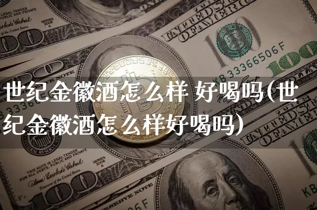 世纪金徽酒怎么样 好喝吗(世纪金徽酒怎么样好喝吗)_创业板_第1张_华信财经网 世纪金徽酒怎么样 好喝吗(世纪金徽酒怎么样好喝吗)_https://www.cangshenghg.com_创业板_第1张