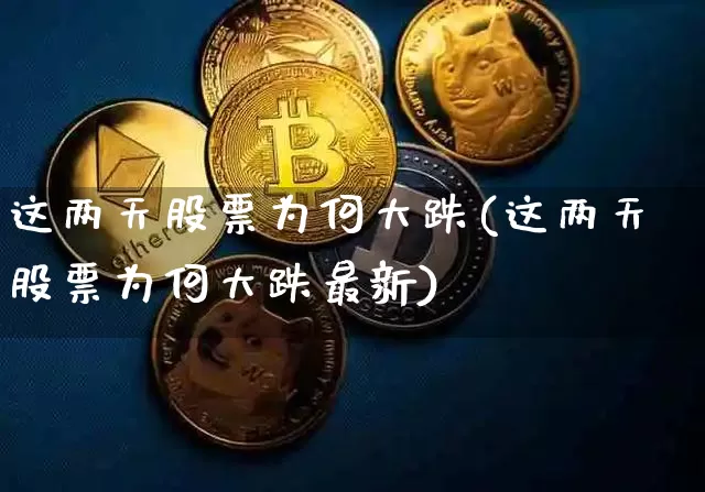 这两天股票为何大跌(这两天股票为何大跌最新)_https://www.cangshenghg.com_北交所_第1张