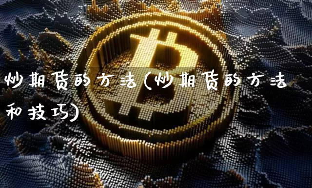 炒期货的方法(炒期货的方法和技巧)_https://www.cangshenghg.com_北交所_第1张
