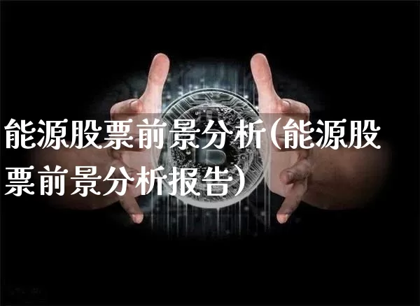 能源股票前景分析(能源股票前景分析报告)_https://www.cangshenghg.com_科创板_第1张