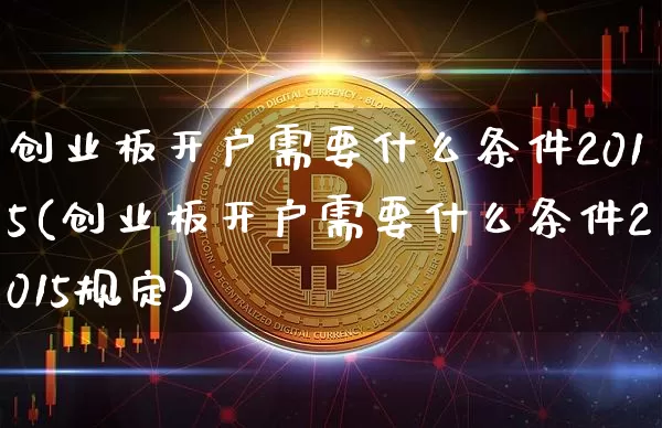 创业板开户需要什么条件2015(创业板开户需要什么条件2015规定)_https://www.cangshenghg.com_A股_第1张