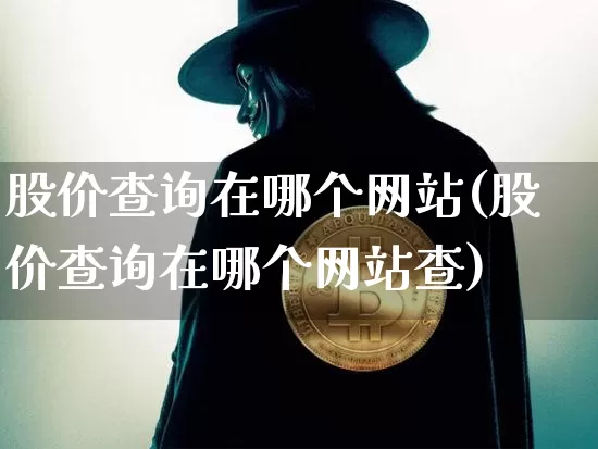 股价查询在哪个网站(股价查询在哪个网站查)_https://www.cangshenghg.com_北交所_第1张