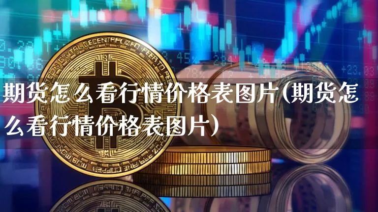 期货怎么看行情价格表图片(期货怎么看行情价格表图片)_https://www.cangshenghg.com_创业板_第1张