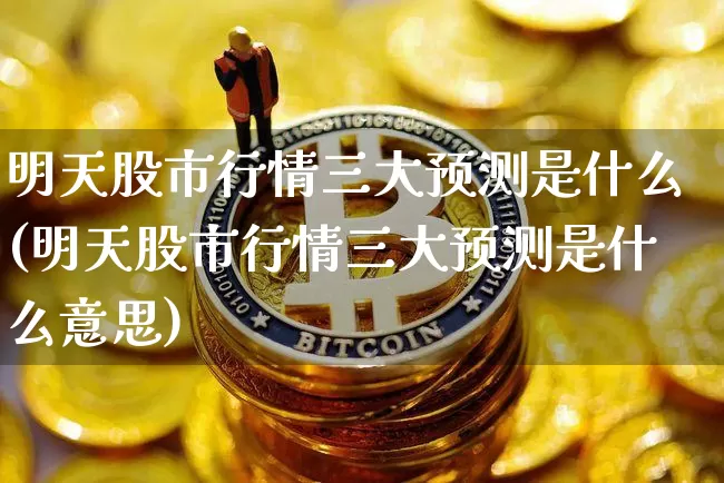 明天股市行情三大预测是什么(明天股市行情三大预测是什么意思)_https://www.cangshenghg.com_财经新闻_第1张