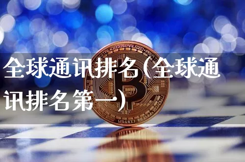 全球通讯排名(全球通讯排名第一)_https://www.cangshenghg.com_北交所_第1张