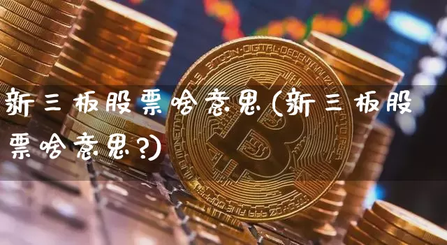 新三板股票啥意思(新三板股票啥意思?)_https://www.cangshenghg.com_财经新闻_第1张