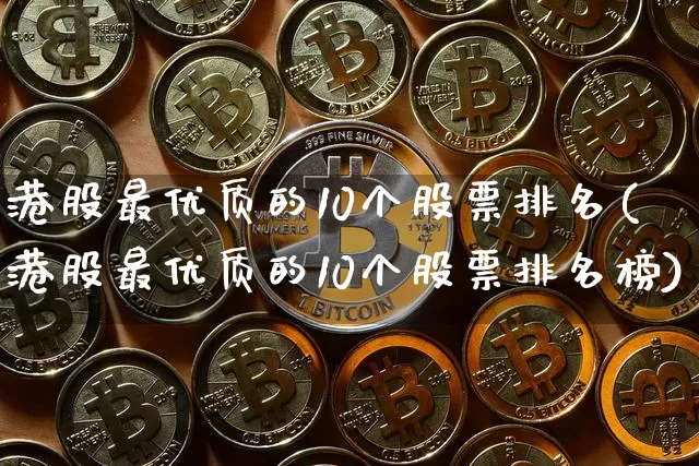 港股最优质的10个股票排名(港股最优质的10个股票排名榜)_https://www.cangshenghg.com_A股_第1张