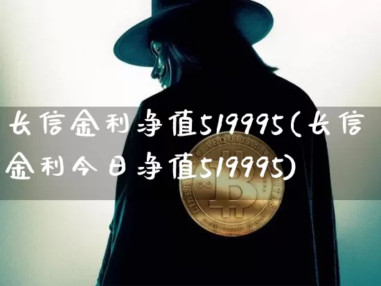 长信金利净值519995(长信金利今日净值519995)_https://www.cangshenghg.com_科创板_第1张