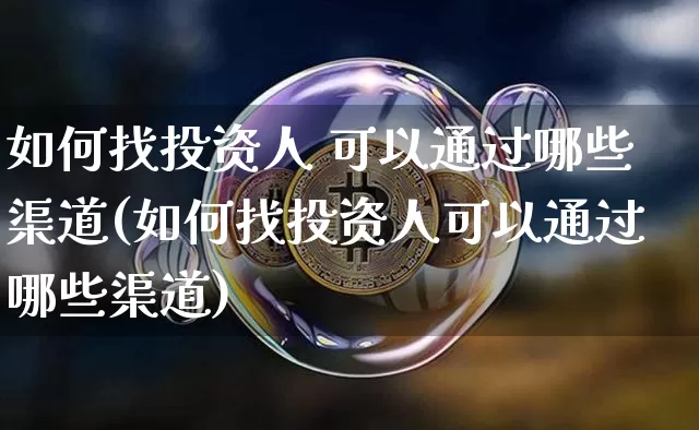 如何找投资人 可以通过哪些渠道(如何找投资人可以通过哪些渠道)_https://www.cangshenghg.com_科创板_第1张