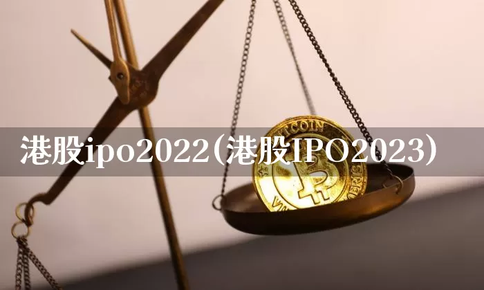 港股ipo2022(港股IPO2023)_https://www.cangshenghg.com_财经新闻_第1张