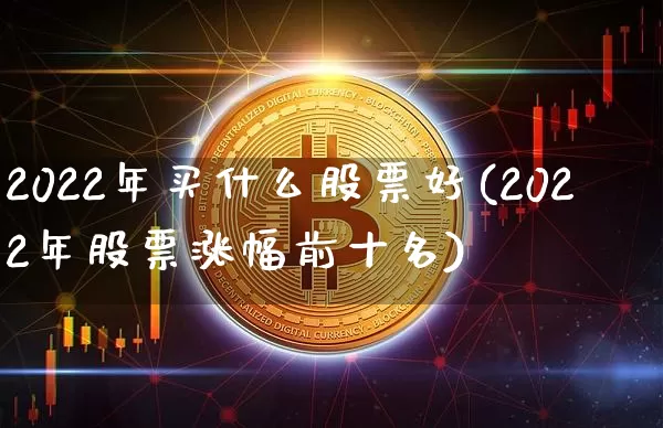 2022年买什么股票好(2022年股票涨幅前十名)_https://www.cangshenghg.com_财经新闻_第1张