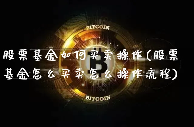 股票基金如何买卖操作(股票基金怎么买卖怎么操作流程)_https://www.cangshenghg.com_北交所_第1张