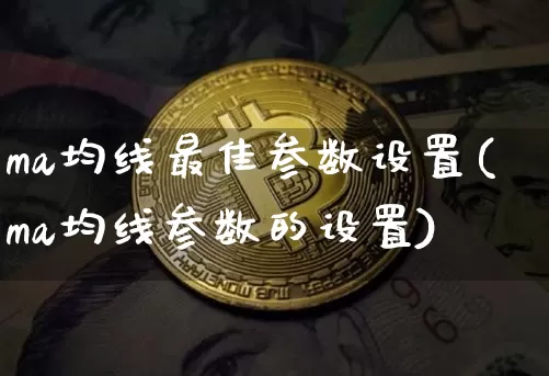 ma均线最佳参数设置(ma均线参数的设置)_https://www.cangshenghg.com_财经新闻_第1张