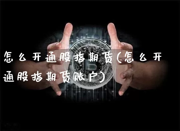 怎么开通股指期货(怎么开通股指期货账户)_https://www.cangshenghg.com_创业板_第1张