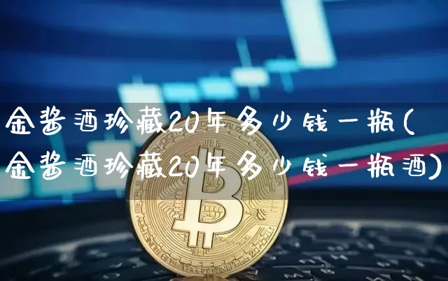 金酱酒珍藏20年多少钱一瓶(金酱酒珍藏20年多少钱一瓶酒)_https://www.cangshenghg.com_创业板_第1张