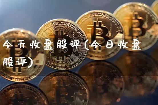 今天收盘股评(今日收盘股评)_https://www.cangshenghg.com_A股_第1张