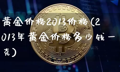 黄金价格2013价格(2013年黄金价格多少钱一克)_https://www.cangshenghg.com_北交所_第1张