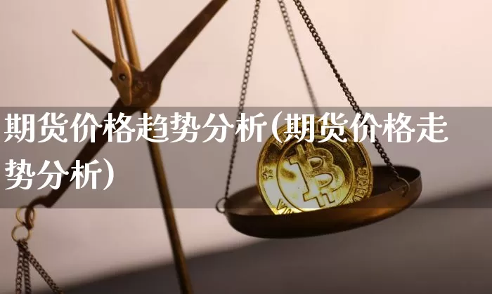 期货价格趋势分析(期货价格走势分析)_https://www.cangshenghg.com_A股_第1张