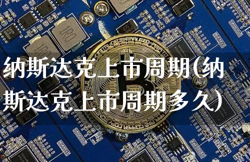 纳斯达克上市周期(纳斯达克上市周期多久)_https://www.cangshenghg.com_财经新闻_第1张