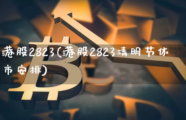 港股2823(港股2823清明节休市安排)_https://www.cangshenghg.com_A股_第1张