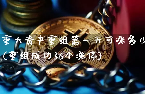 重大资产重组第一天可涨多少(重组成功36个涨停)_https://www.cangshenghg.com_北交所_第1张
