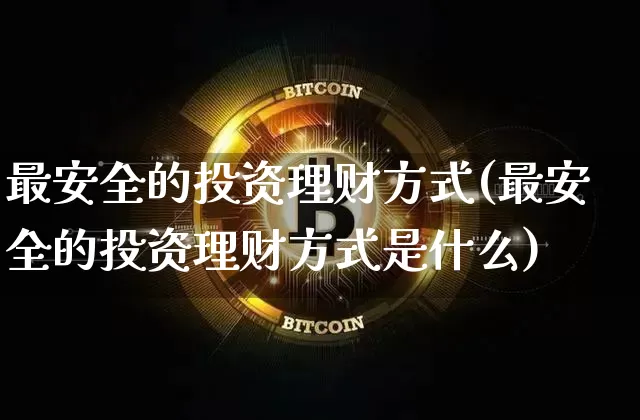 最安全的投资理财方式(最安全的投资理财方式是什么)_https://www.cangshenghg.com_科创板_第1张