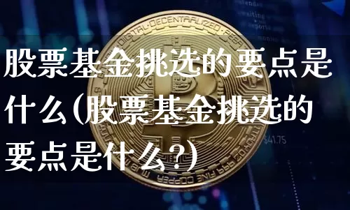 股票基金挑选的要点是什么(股票基金挑选的要点是什么?)_https://www.cangshenghg.com_北交所_第1张
