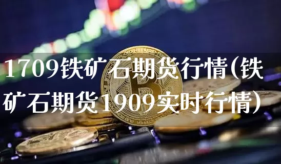 1709铁矿石期货行情(铁矿石期货1909实时行情)_北交所_第1张_华信财经网 1709铁矿石期货行情(铁矿石期货1909实时行情)_https://www.cangshenghg.com_北交所_第1张