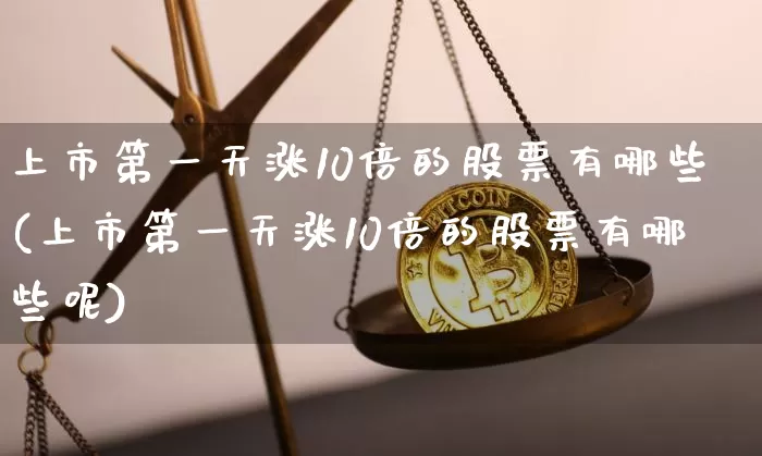 上市第一天涨10倍的股票有哪些(上市第一天涨10倍的股票有哪些呢)_https://www.cangshenghg.com_A股_第1张