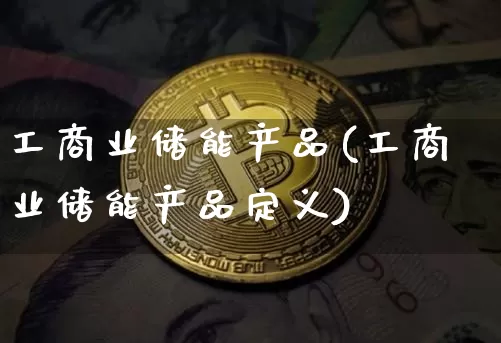 工商业储能产品(工商业储能产品定义)_https://www.cangshenghg.com_A股_第1张